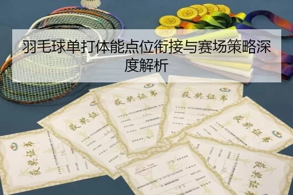 羽毛球单打体能点位衔接与赛场策略深度解析