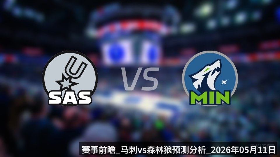 赛事前瞻_马刺vs森林狼预测分析_2026年05月11日_